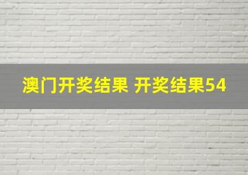 澳门开奖结果 开奖结果54